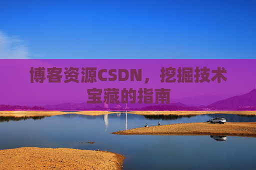 博客资源CSDN，挖掘技术宝藏的指南