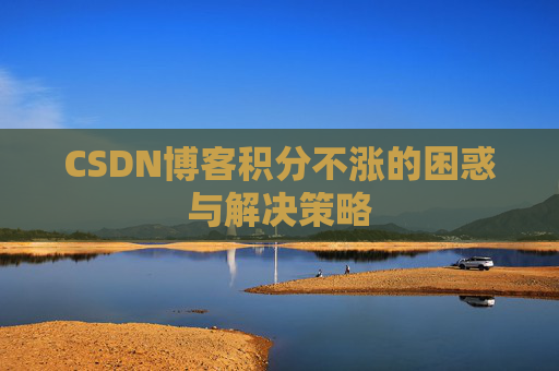 CSDN博客积分不涨的困惑与解决策略
