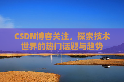 CSDN博客关注，探索技术世界的热门话题与趋势